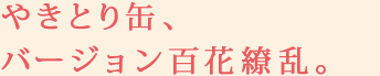 やきとり缶、バージョン百花繚乱。